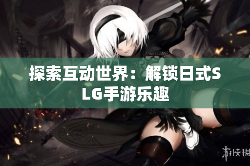 探索互动世界：解锁日式SLG手游乐趣