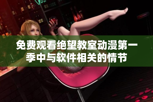 免费观看绝望教室动漫第一季中与软件相关的情节