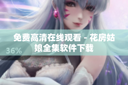 免费高清在线观看 - 花房姑娘全集软件下载