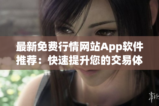 最新免费行情网站App软件推荐：快速提升您的交易体验！