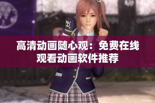 高清动画随心观：免费在线观看动画软件推荐
