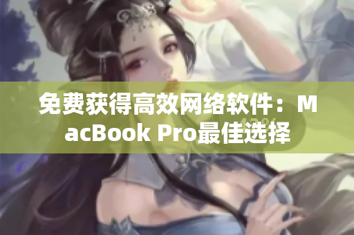 免费获得高效网络软件：MacBook Pro最佳选择
