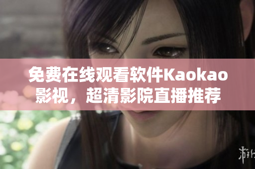 免费在线观看软件Kaokao影视，超清影院直播推荐