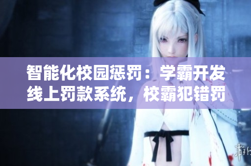 智能化校园惩罚：学霸开发线上罚款系统，校霸犯错罚带程序员笔上课