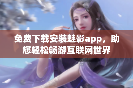 免费下载安装魅影app，助您轻松畅游互联网世界