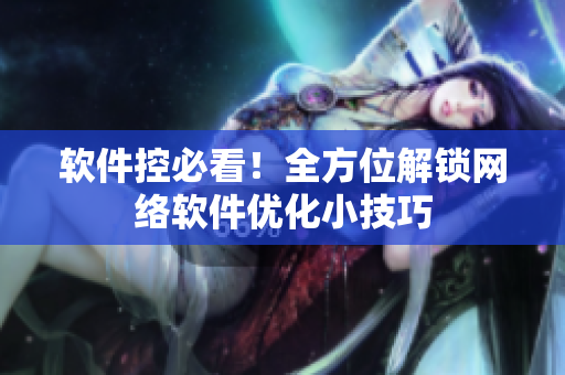 软件控必看！全方位解锁网络软件优化小技巧