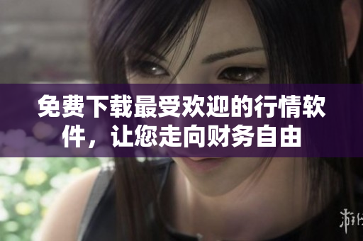 免费下载最受欢迎的行情软件，让您走向财务自由