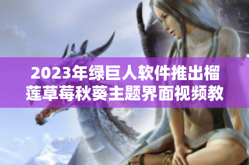 2023年绿巨人软件推出榴莲草莓秋葵主题界面视频教程