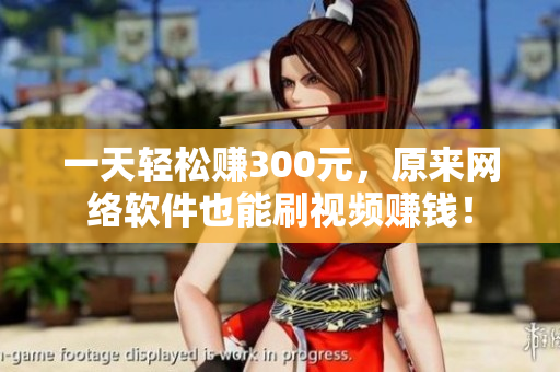 一天轻松赚300元，原来网络软件也能刷视频赚钱！