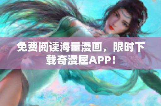 免费阅读海量漫画，限时下载奇漫屋APP！