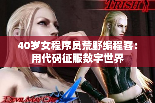 40岁女程序员荒野编程客：用代码征服数字世界