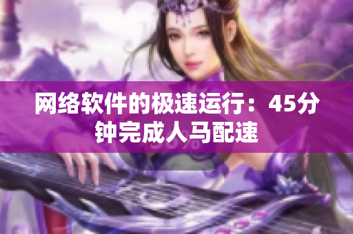 网络软件的极速运行：45分钟完成人马配速