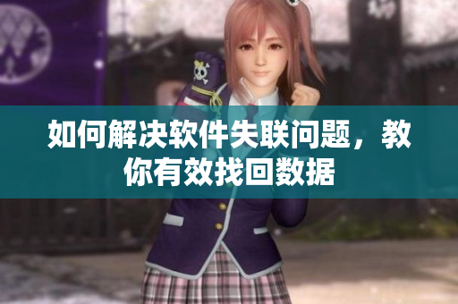 如何解决软件失联问题，教你有效找回数据