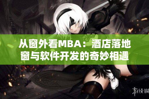 从窗外看MBA：酒店落地窗与软件开发的奇妙相遇