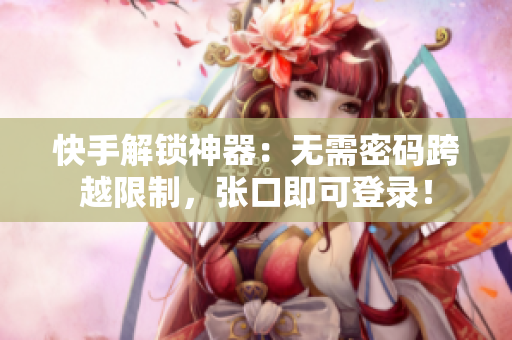 快手解锁神器：无需密码跨越限制，张口即可登录！