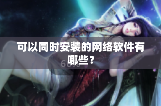 可以同时安装的网络软件有哪些？
