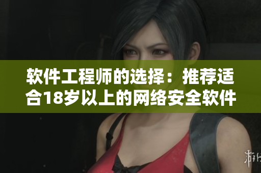 软件工程师的选择：推荐适合18岁以上的网络安全软件