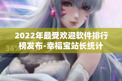 2022年最受欢迎软件排行榜发布-幸福宝站长统计