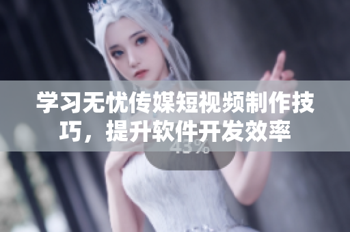 学习无忧传媒短视频制作技巧，提升软件开发效率