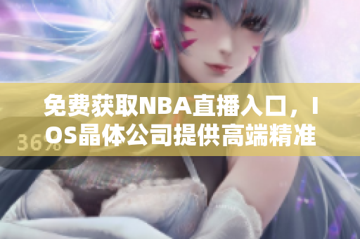 免费获取NBA直播入口，IOS晶体公司提供高端精准软件