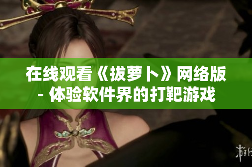 在线观看《拔萝卜》网络版- 体验软件界的打靶游戏