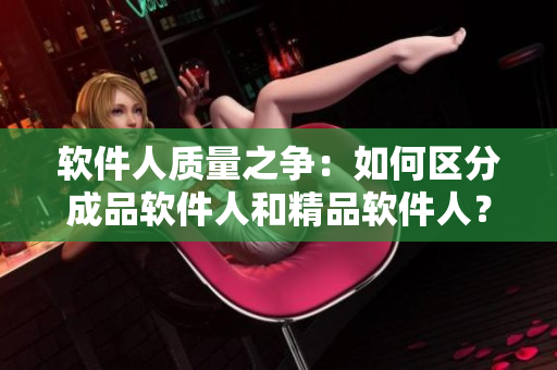 软件人质量之争：如何区分成品软件人和精品软件人？