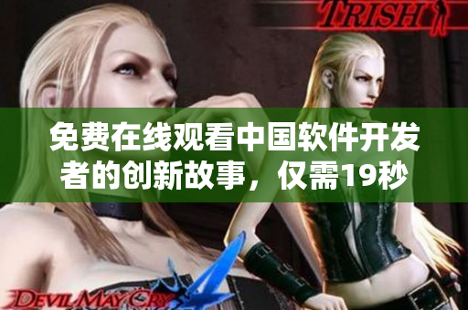 免费在线观看中国软件开发者的创新故事，仅需19秒！