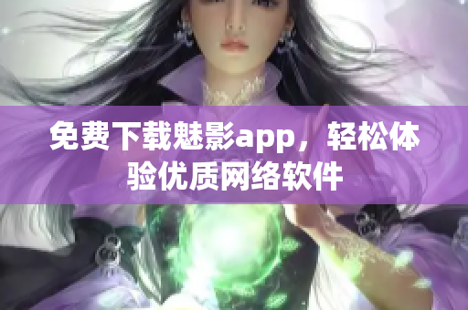 免费下载魅影app，轻松体验优质网络软件