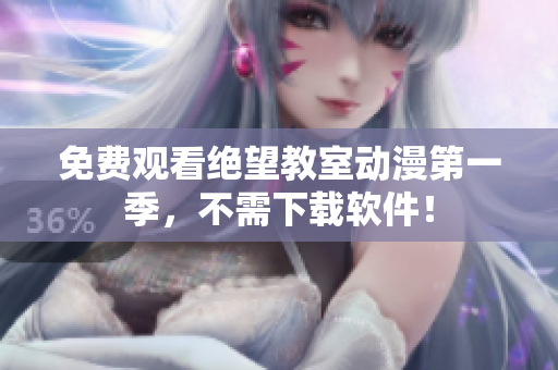 免费观看绝望教室动漫第一季，不需下载软件！