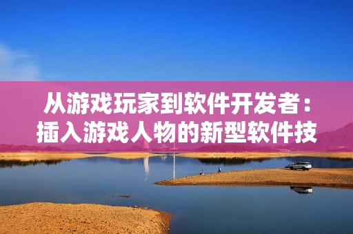 从游戏玩家到软件开发者：插入游戏人物的新型软件技术