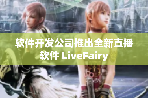 软件开发公司推出全新直播软件 LiveFairy