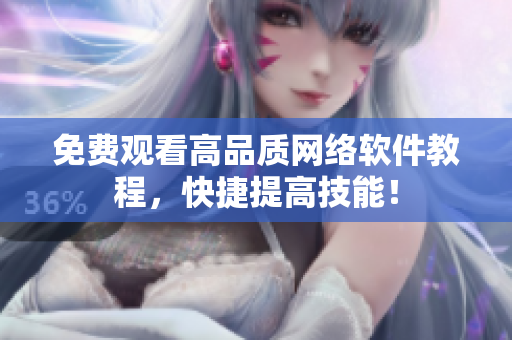 免费观看高品质网络软件教程，快捷提高技能！