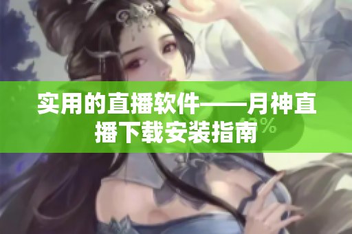 实用的直播软件——月神直播下载安装指南