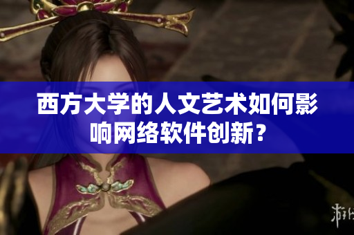 西方大学的人文艺术如何影响网络软件创新？