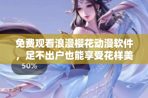 免费观看浪漫樱花动漫软件，足不出户也能享受花样美丽的桃花运