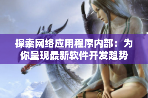 探索网络应用程序内部：为你呈现最新软件开发趋势