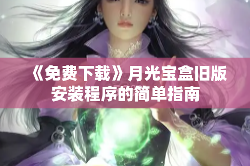 《免费下载》月光宝盒旧版安装程序的简单指南