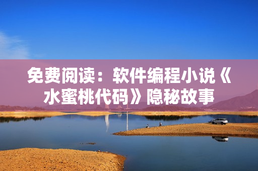 免费阅读：软件编程小说《水蜜桃代码》隐秘故事