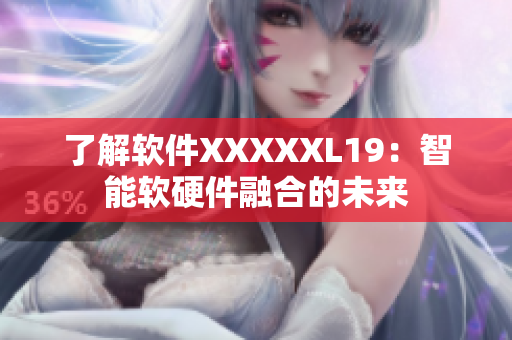 了解软件XXXXXL19：智能软硬件融合的未来