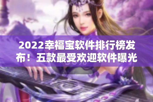 2022幸福宝软件排行榜发布！五款最受欢迎软件曝光