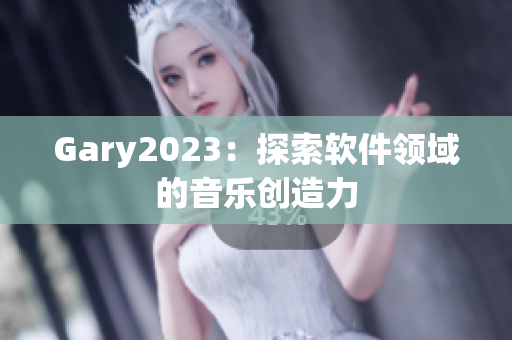 Gary2023：探索软件领域的音乐创造力