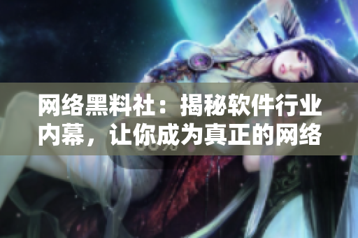 网络黑料社：揭秘软件行业内幕，让你成为真正的网络软件达人！