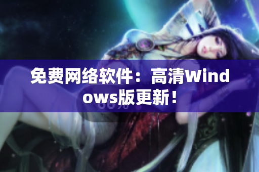 免费网络软件：高清Windows版更新！