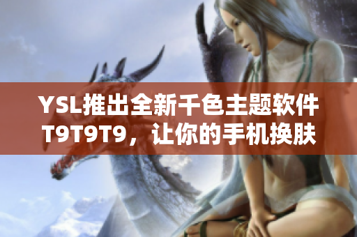 YSL推出全新千色主题软件T9T9T9，让你的手机换肤更简单