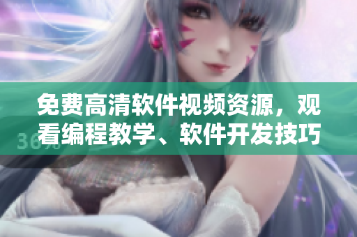 免费高清软件视频资源，观看编程教学、软件开发技巧、最新应用实例