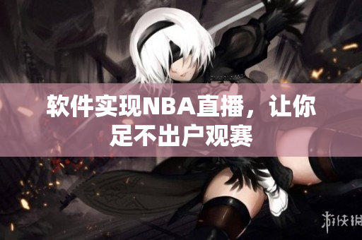 软件实现NBA直播，让你足不出户观赛