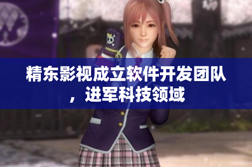 精东影视成立软件开发团队，进军科技领域