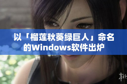 以「榴莲秋葵绿巨人」命名的Windows软件出炉