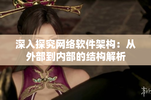深入探究网络软件架构：从外部到内部的结构解析