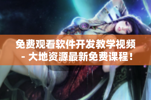 免费观看软件开发教学视频 - 大地资源最新免费课程！